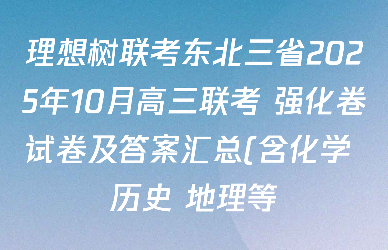 理想树联考东北三省2025年10月高三联考 强化卷试卷及答案汇总(含化学 历史 地理等) 理想树联考东北三省2025年10月高三联考 强化卷试卷及答案汇总(含化学 历史 地理等)